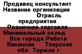 Продавец-консультант › Название организации ­ Poletto › Отрасль предприятия ­ Розничная торговля › Минимальный оклад ­ 1 - Все города Работа » Вакансии   . Тверская обл.,Торжок г.